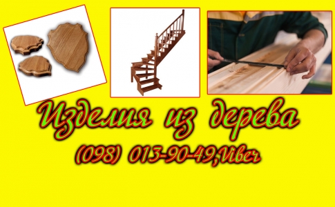 Любые деревянные формы и конструкции, изделия из дерева